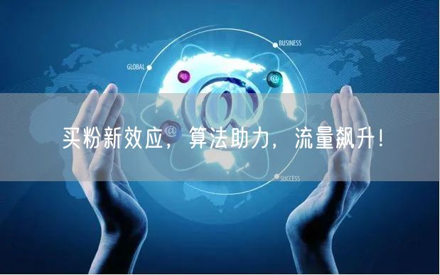 买粉新效应，算法助力，流量飙升！