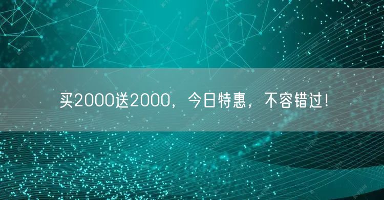 买2000送2000，今日特惠，不容错过！