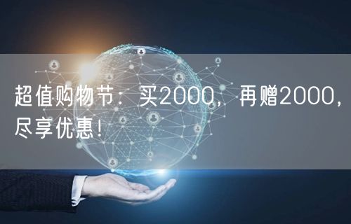 超值购物节：买2000，再赠2000，尽享优惠！