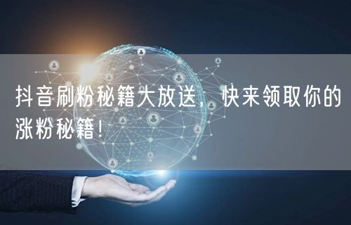 抖音刷粉秘籍大放送，快来领取你的涨粉秘籍！