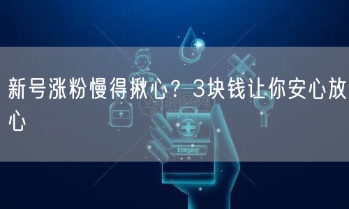 新号涨粉慢得揪心？3块钱让你安心放心