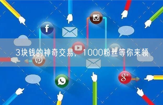 3块钱的神奇交易，1000粉丝等你来领