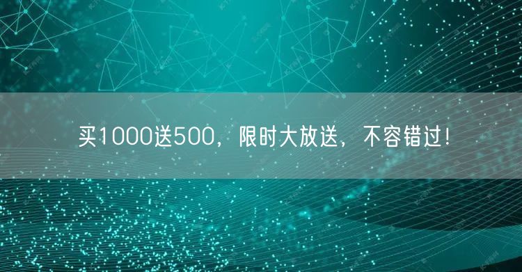 买1000送500，限时大放送，不容错过！