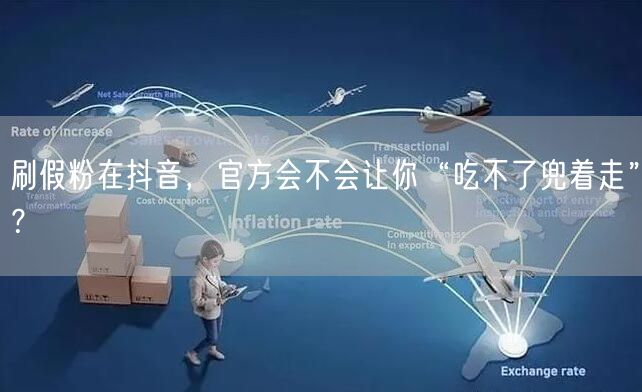 刷假粉在抖音，官方会不会让你“吃不了兜着走”？