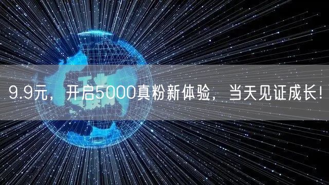 9.9元，开启5000真粉新体验，当天见证成长！