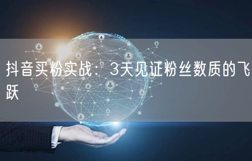 抖音买粉实战：3天见证粉丝数质的飞跃