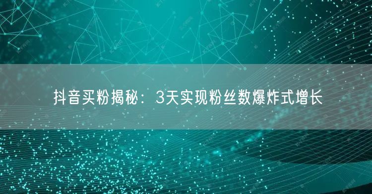 抖音买粉揭秘：3天实现粉丝数爆炸式增长
