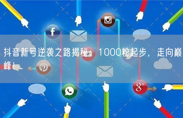 抖音新号逆袭之路揭秘：1000粉起步，走向巅峰！