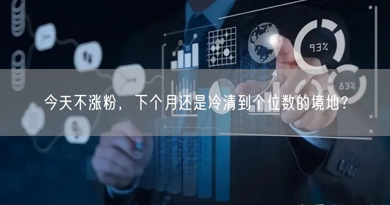 今天不涨粉，下个月还是冷清到个位数的境地？