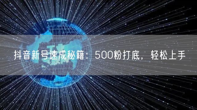 抖音新号速成秘籍：500粉打底，轻松上手