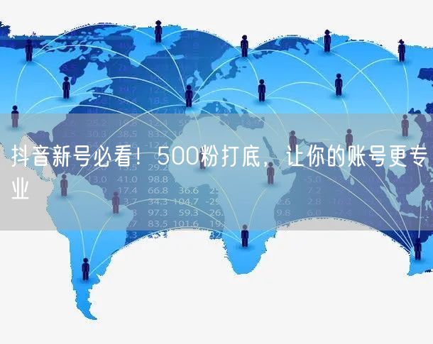 抖音新号必看！500粉打底，让你的账号更专业
