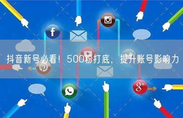 抖音新号必看！500粉打底，提升账号影响力