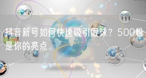 抖音新号如何快速吸引眼球？500粉是你的亮点