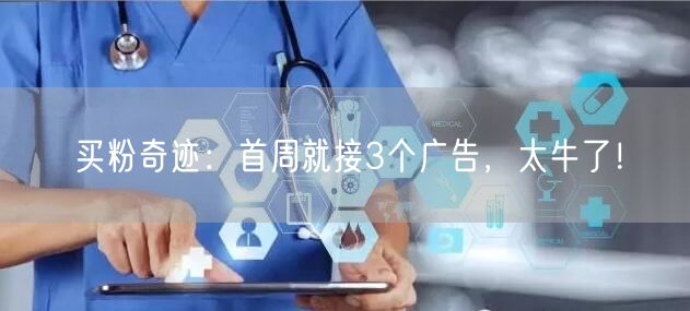 买粉奇迹：首周就接3个广告，太牛了！