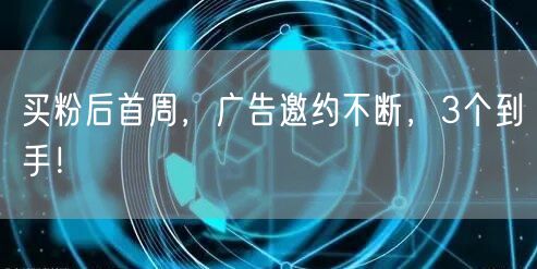 买粉后首周，广告邀约不断，3个到手！