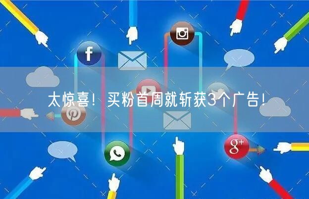 太惊喜！买粉首周就斩获3个广告！