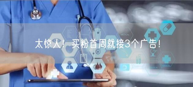 太惊人！买粉首周就接3个广告！