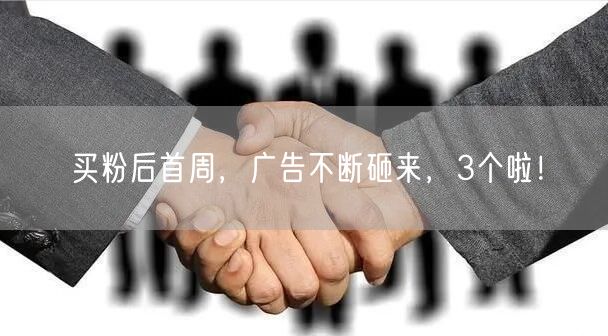 买粉后首周，广告不断砸来，3个啦！