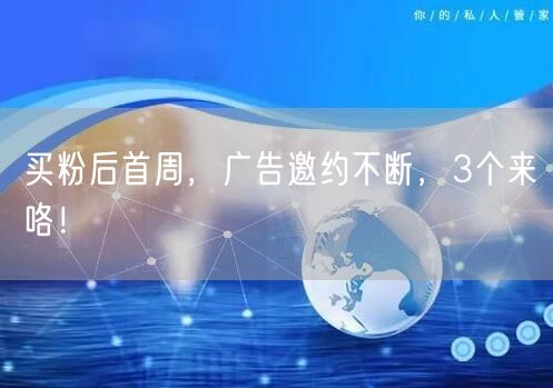 买粉后首周，广告邀约不断，3个来咯！