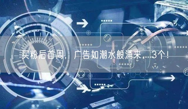 买粉后首周，广告如潮水般涌来，3个！