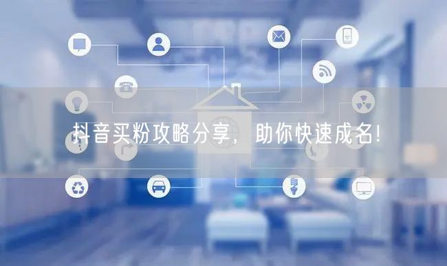 抖音买粉攻略分享，助你快速成名！