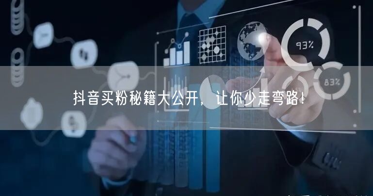 抖音买粉秘籍大公开，让你少走弯路！