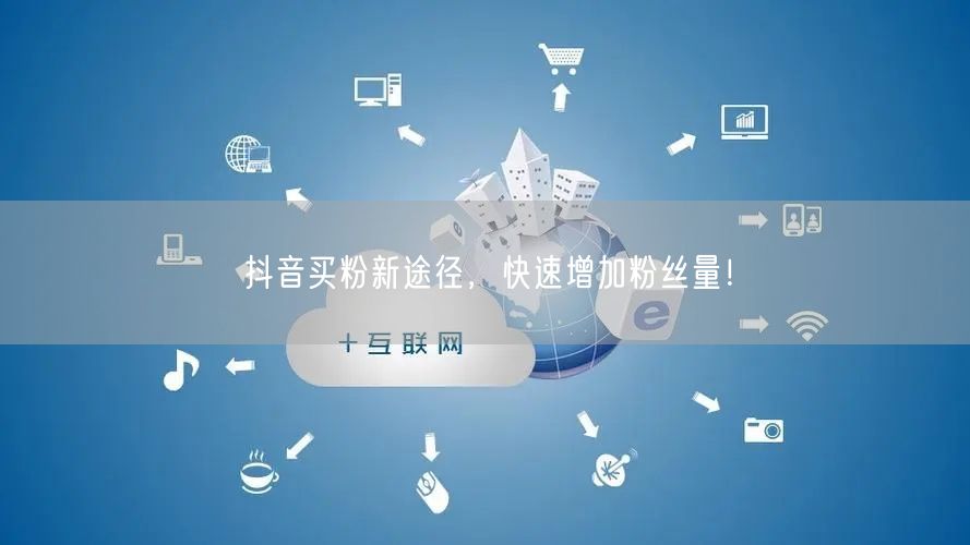 抖音买粉新途径，快速增加粉丝量！