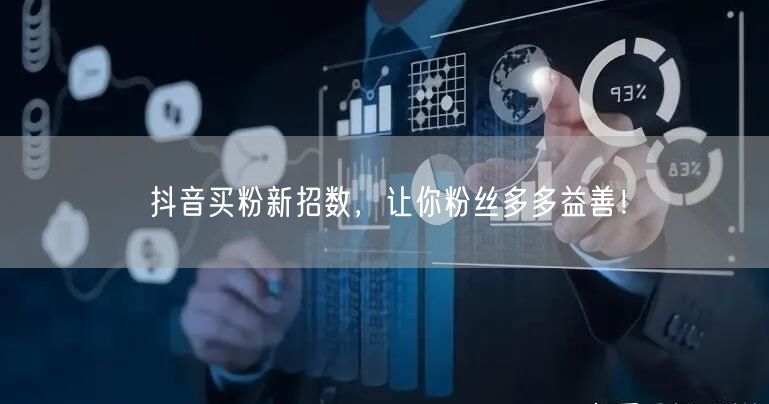 抖音买粉新招数，让你粉丝多多益善！
