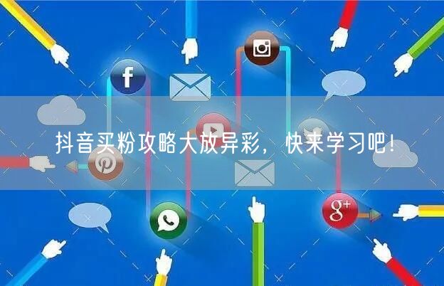 抖音买粉攻略大放异彩，快来学习吧！