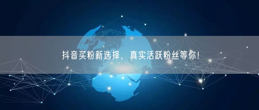 抖音买粉新选择，真实活跃粉丝等你！