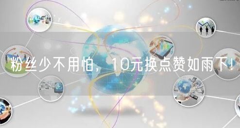 粉丝少不用怕，10元换点赞如雨下！