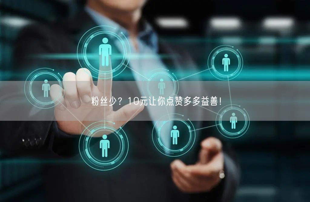 粉丝少？10元让你点赞多多益善！