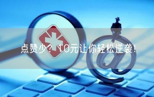 点赞少？10元让你轻松逆袭！