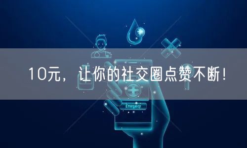 10元，让你的社交圈点赞不断！