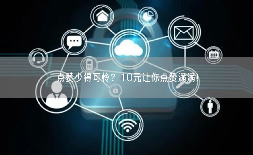 点赞少得可怜？10元让你点赞满满！