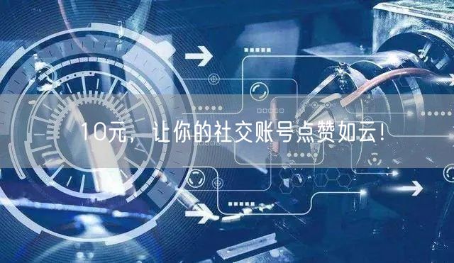 10元，让你的社交账号点赞如云！