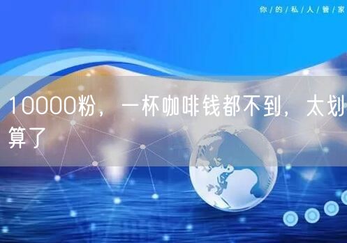 10000粉，一杯咖啡钱都不到，太划算了