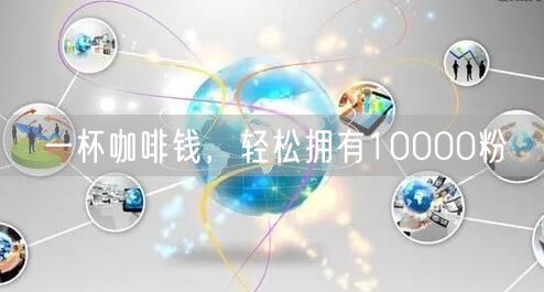 一杯咖啡钱，轻松拥有10000粉