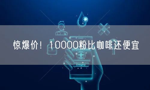 惊爆价！10000粉比咖啡还便宜