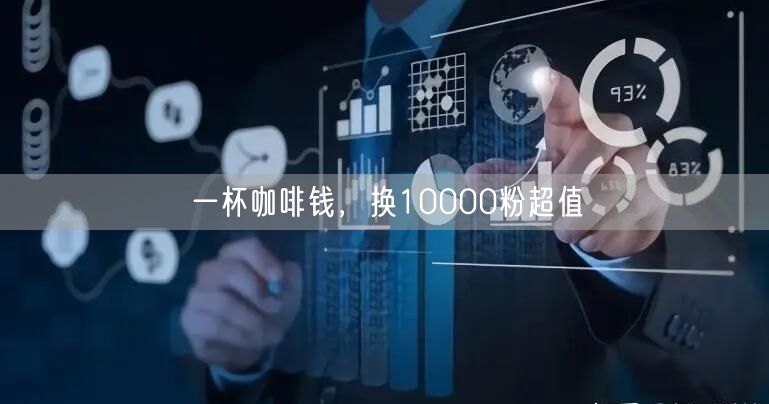 一杯咖啡钱，换10000粉超值