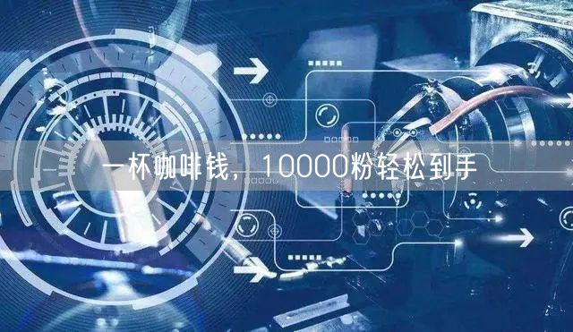 一杯咖啡钱，10000粉轻松到手