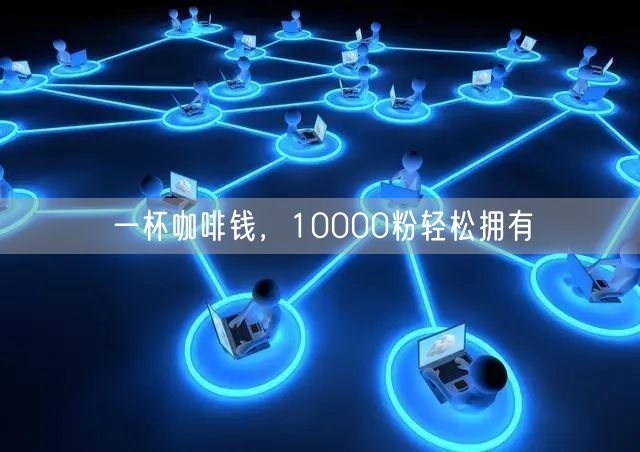 一杯咖啡钱，10000粉轻松拥有