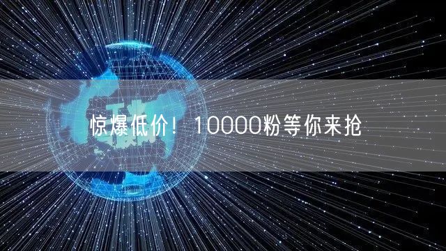 惊爆低价！10000粉等你来抢