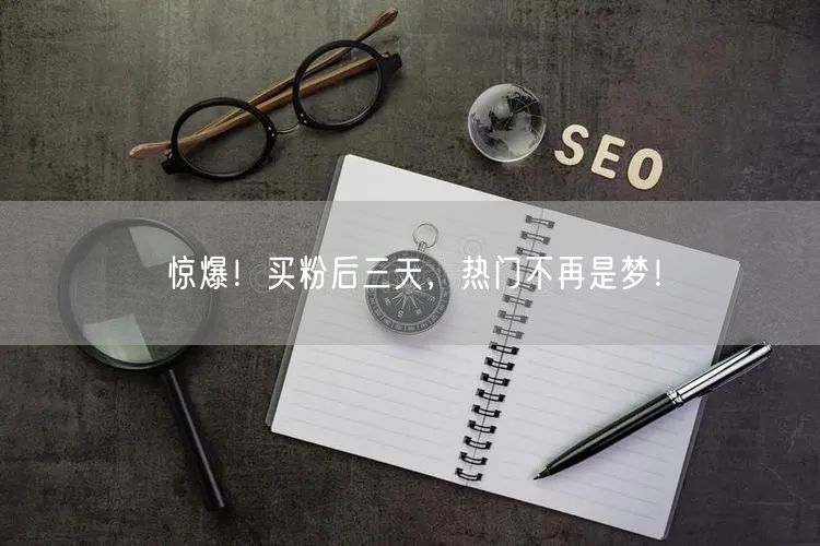 惊爆！买粉后三天，热门不再是梦！