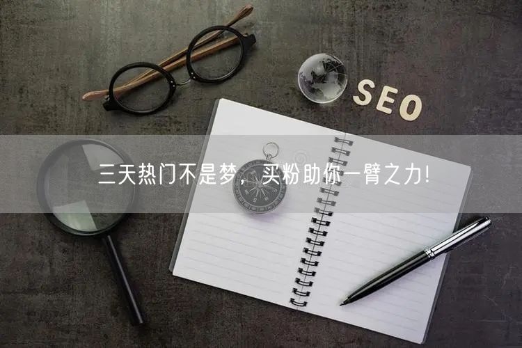 三天热门不是梦，买粉助你一臂之力！