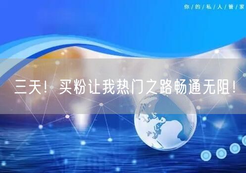 三天！买粉让我热门之路畅通无阻！