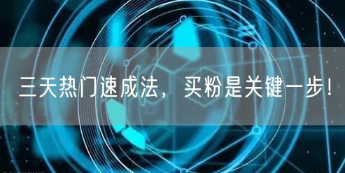 三天热门速成法，买粉是关键一步！