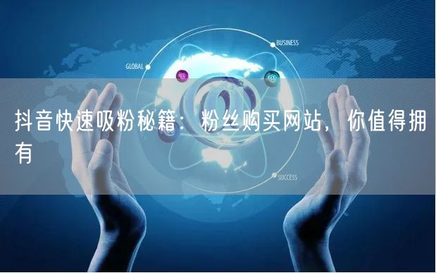 抖音快速吸粉秘籍：粉丝购买网站，你值得拥有