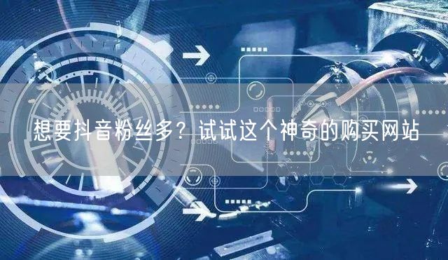 想要抖音粉丝多？试试这个神奇的购买网站