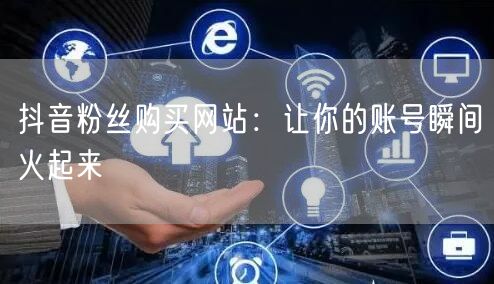 抖音粉丝购买网站：让你的账号瞬间火起来